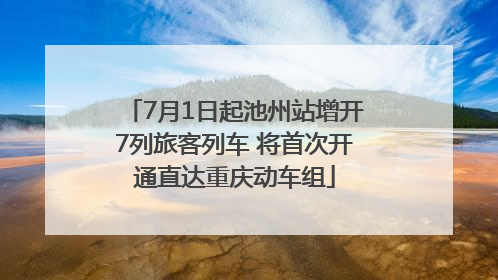 7月1日起池州站增开7列旅客列车 将首次开通直达重庆动车组
