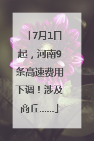 7月1日起，河南9条高速费用下调！涉及商丘……