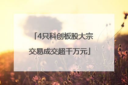 4只科创板股大宗交易成交超千万元