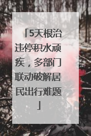 5天根治违停积水顽疾，多部门联动破解居民出行难题