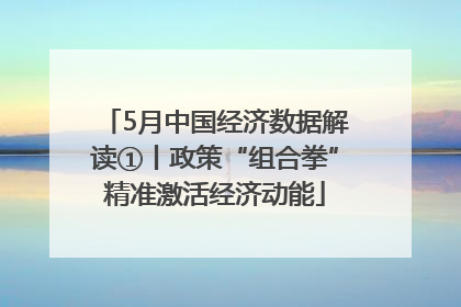 5月中国经济数据解读①丨政策“组合拳”精准激活经济动能