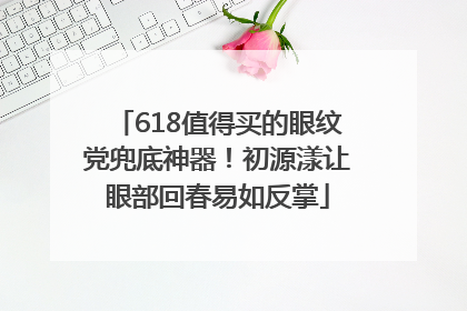 618值得买的眼纹党兜底神器！初源漾让眼部回春易如反掌