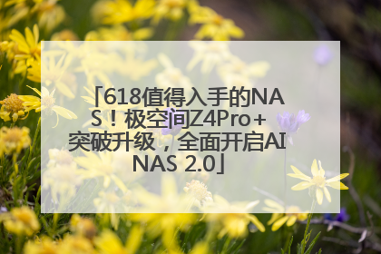 618值得入手的NAS！极空间Z4Pro+突破升级，全面开启AINAS 2.0