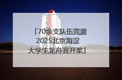 70余支队伍竞渡 2025北京海淀大学生龙舟赛开桨