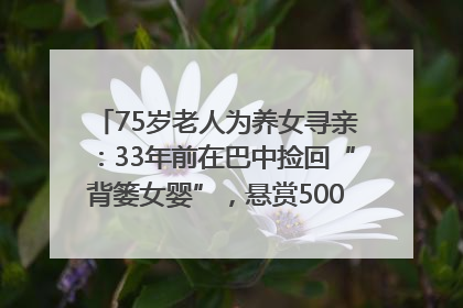 75岁老人为养女寻亲：33年前在巴中捡回“背篓女婴”，悬赏5000元征线索｜红星寻人