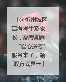@忻州城区高考考生及家长，高考期间“爱心送考”服务来了，领取方式是→
