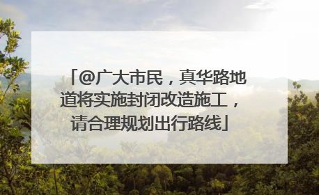 @广大市民，真华路地道将实施封闭改造施工，请合理规划出行路线