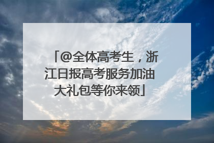 @全体高考生，浙江日报高考服务加油大礼包等你来领