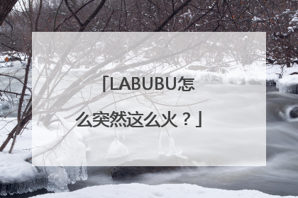 LABUBU怎么突然这么火？