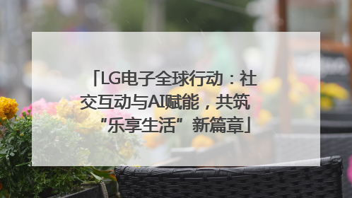 LG电子全球行动：社交互动与AI赋能，共筑“乐享生活”新篇章