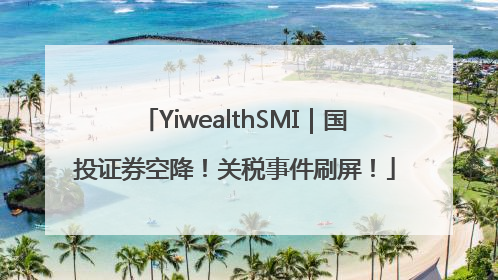 YiwealthSMI｜国投证券空降！关税事件刷屏！